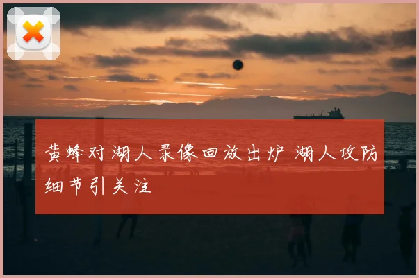 黄蜂对湖人录像回放出炉 湖人攻防细节引关注