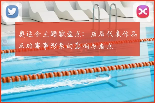 奥运会主题歌盘点:历届代表作品及对赛事形象的影响与看点