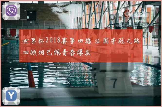 世界杯2018赛事回播 法国夺冠之路回顾姆巴佩青春爆发