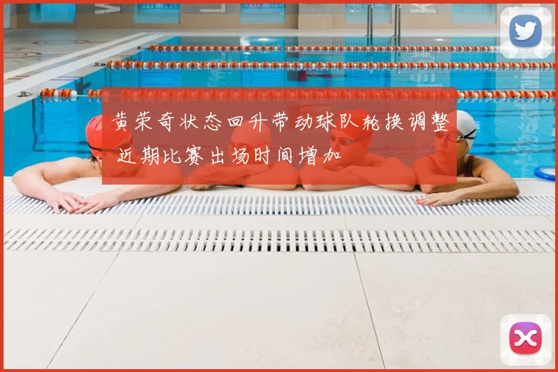 黄荣奇状态回升带动球队轮换调整 近期比赛出场时间增加