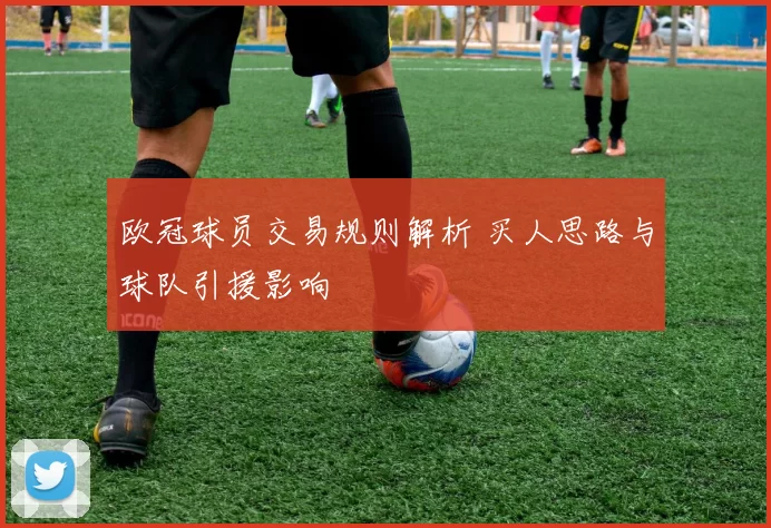 欧冠球员交易规则解析 买人思路与球队引援影响