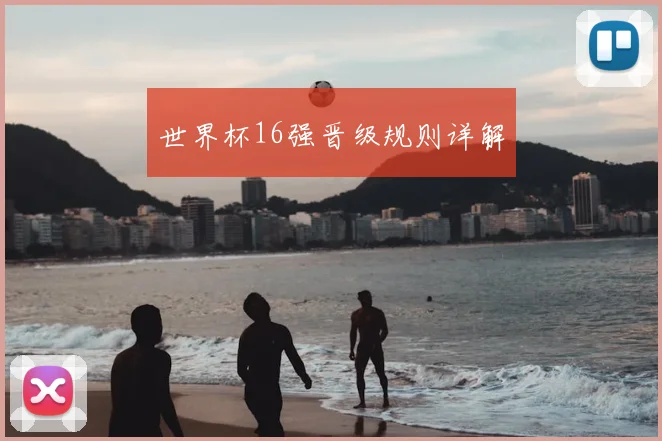 世界杯16强晋级规则详解