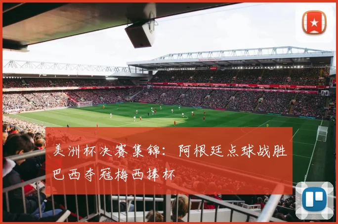 美洲杯决赛集锦：阿根廷点球战胜巴西夺冠梅西捧杯