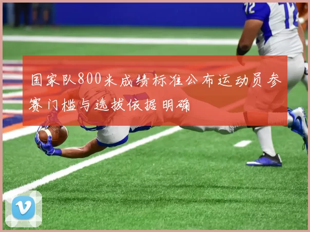 国家队800米成绩标准公布运动员参赛门槛与选拔依据明确