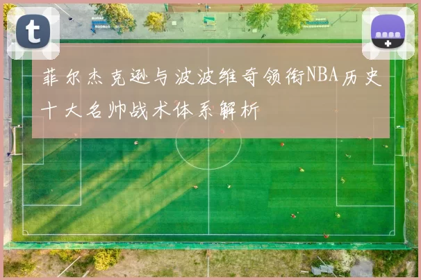 菲尔杰克逊与波波维奇领衔NBA历史十大名帅战术体系解析