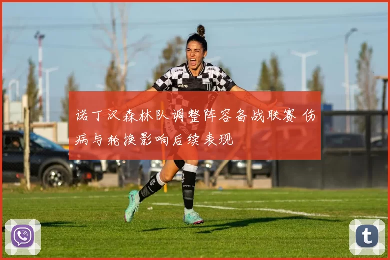 诺丁汉森林队调整阵容备战联赛 伤病与轮换影响后续表现