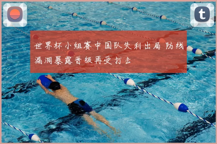 世界杯小组赛中国队失利出局 防线漏洞暴露晋级再受打击