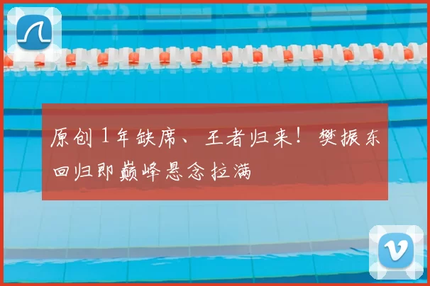 原创 1年缺席、王者归来！樊振东回归即巅峰悬念拉满