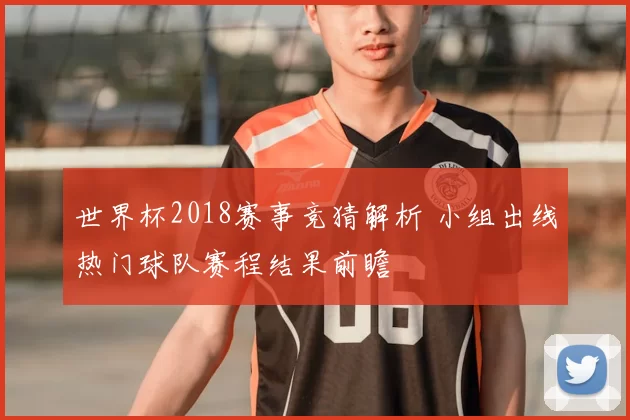 世界杯2018赛事竞猜解析 小组出线热门球队赛程结果前瞻