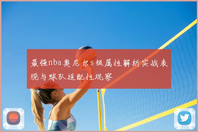 最强nba奥尼尔s级属性解析实战表现与球队适配性观察