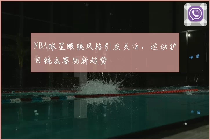 NBA球星眼镜风格引发关注，运动护目镜成赛场新趋势