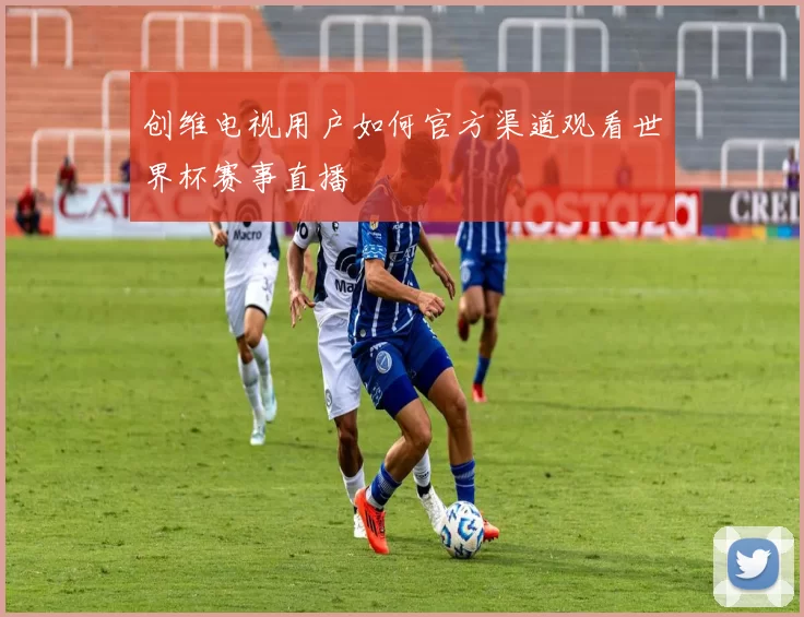 创维电视用户如何官方渠道观看世界杯赛事直播