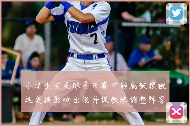 小学生女足球员市赛中鞋底破损被迫更换影响出场并促教练调整阵容