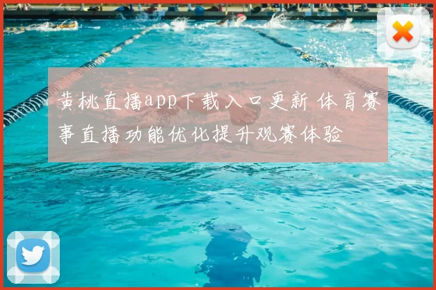 黄桃直播app下载入口更新 体育赛事直播功能优化提升观赛体验