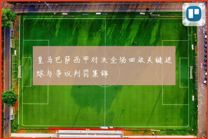 皇马巴萨西甲对决全场回放关键进球与争议判罚集锦