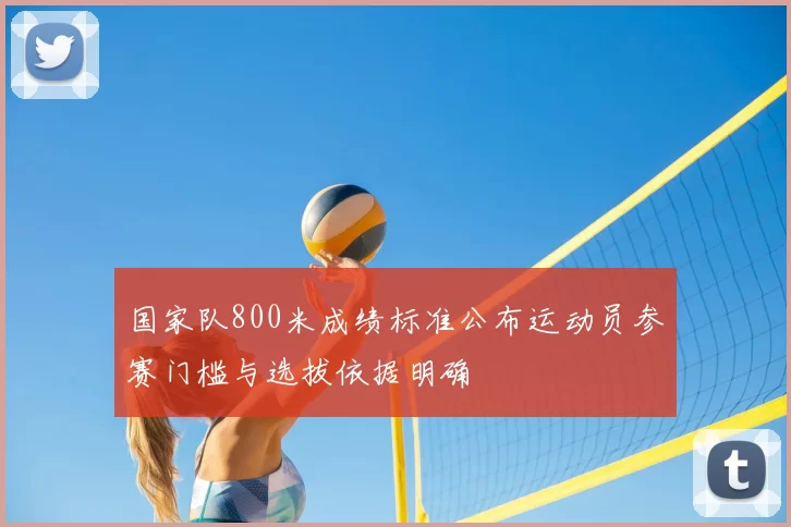 国家队800米成绩标准公布运动员参赛门槛与选拔依据明确