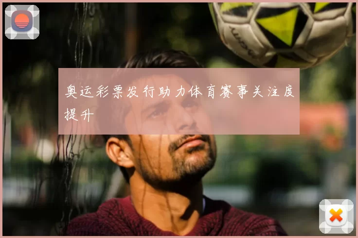 奥运彩票发行助力体育赛事关注度提升