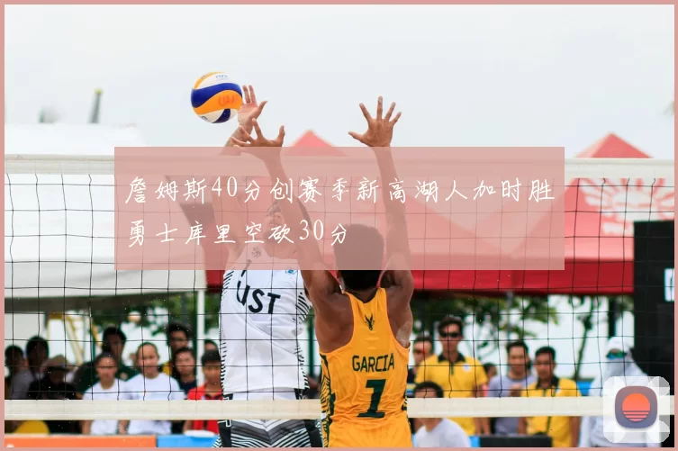 詹姆斯40分创赛季新高湖人加时胜勇士库里空砍30分