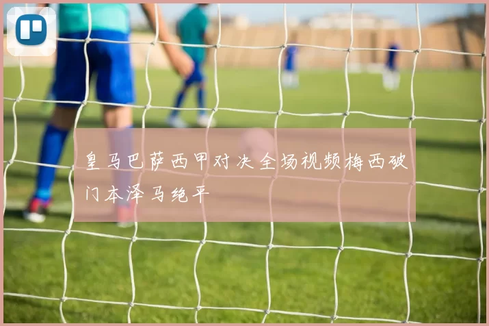 皇马巴萨西甲对决全场视频梅西破门本泽马绝平
