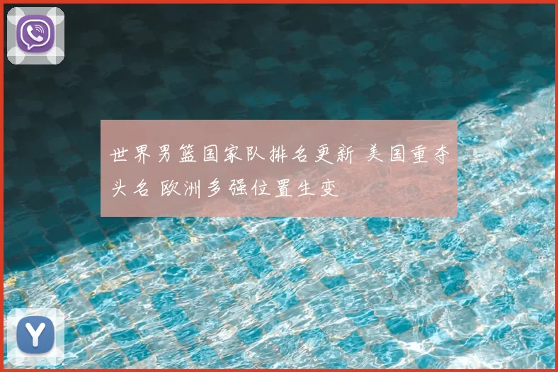 世界男篮国家队排名更新 美国重夺头名 欧洲多强位置生变