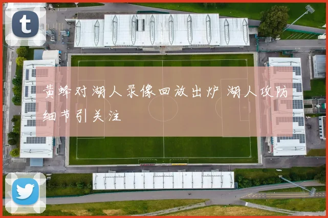 黄蜂对湖人录像回放出炉 湖人攻防细节引关注
