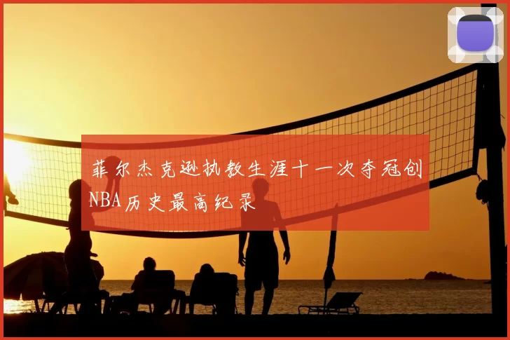 菲尔杰克逊执教生涯十一次夺冠创NBA历史最高纪录